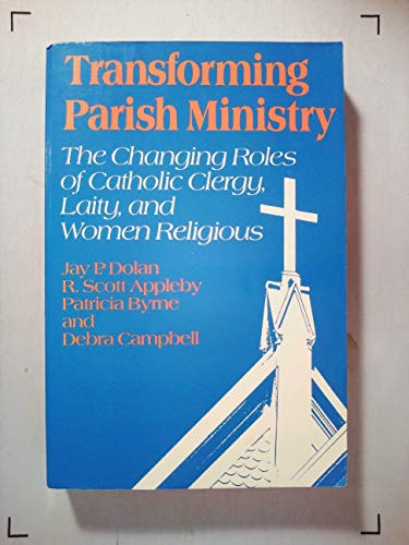 Transforming Parish Ministry: The Changing Roles of Catholic Clergy, Laity, and Women Religious (9780824510374) by Dolan, Jay P.; Appleby, R. Scott; Byrne, Patricia; Campbell, Debra