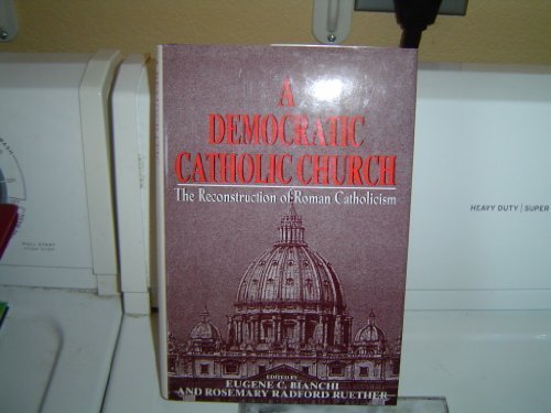 A Democratic Catholic Church: The Reconstruction of Roman Catholicism (9780824511869) by Bianchi, Eugene C.