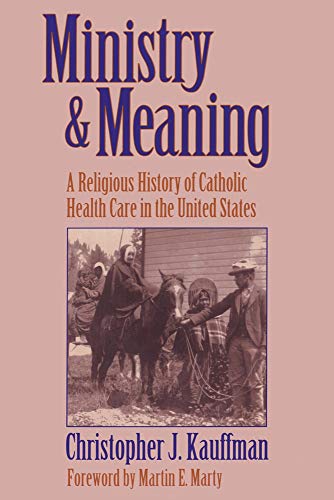 Beispielbild fr Ministry and Meaning : A Religious History of Catholic Health Care in the United States zum Verkauf von Better World Books