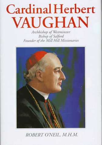 Cardinal Herbert Vaughan: Archbishop of Westminster, Bishop of Salford, Founder of the Mill Hill (9780824517175) by O'Neil, Robert