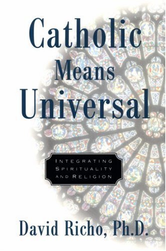 Catholic Means Universal: Integrating Spirituality and Religion (9780824518370) by Richo, David