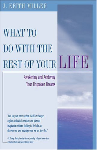 What To Do With The Rest Of Your Life: Awakening And Achieving Your Unspoken Dreams (9780824523206) by Miller, J. Keith; Miller, Keith