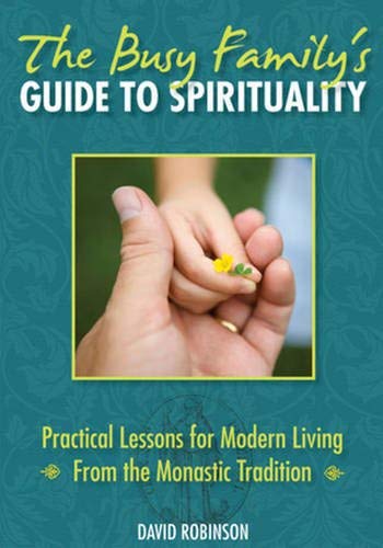 Stock image for The Busy Family's Guide to Spirituality: Practical Lessons for Modern Living From the Monastic Tradition [Paperback] Robinson, David for sale by Mycroft's Books