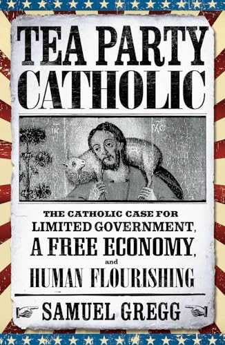Imagen de archivo de Tea Party Catholic: The Catholic Case for Limited Government, a Free Economy, and Human Flourishing a la venta por Wonder Book
