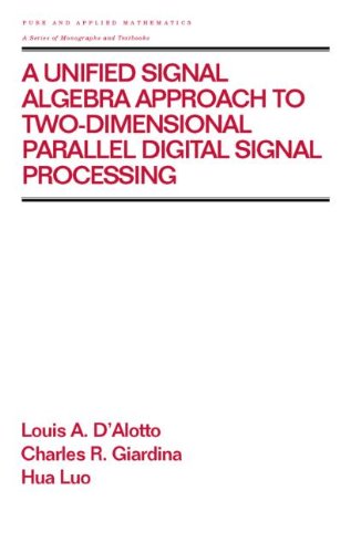 Stock image for A Unified Signal Algebra Approach to Two-Dimensional Parallel Digital Signal Processing: Volume 210 (Chapman & Hall/CRC Pure and Applied Mathematics) D'Alotto, Louis A.; Giardina, Charles R. and Luo, Hua for sale by CONTINENTAL MEDIA & BEYOND