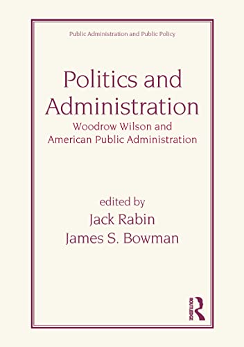 Politics and Administration: Woodrow Wilson and American Public Administration (Public Administration and Public Policy) (9780824770686) by Jack Rabin; James S. Bowman