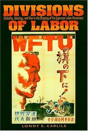 Divisons Of Labor: Globaility, Ideology, And War In The Shaping Of The Japanese Labor Movement