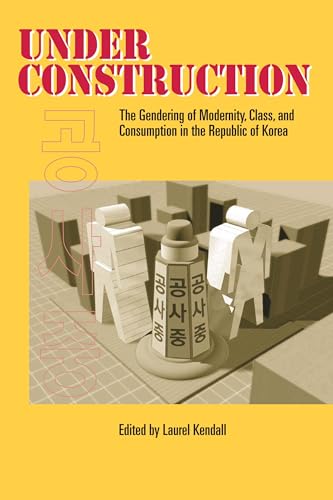 Under Construction: The Gendering of Modernity, Class, and Consumption in the Republic of Korea (9780824824884) by Kendall, Laurel