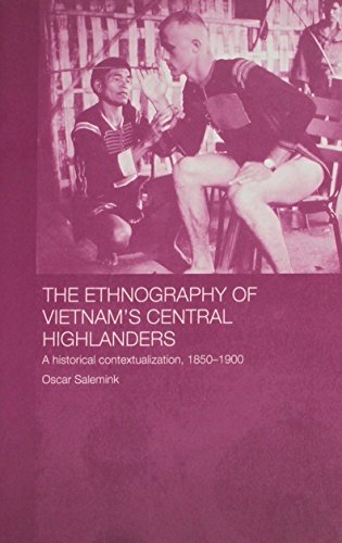 

The Ethnography of Vietnam's Central Highlanders: A Historical Contextualization, 1850-1990 (Anthropology of Asia Series) [first edition]
