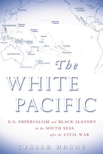 Horne: The White Pacific CL: U.S. Imperialism and Black Slavery in the South Seas After the Civil War - Gerald Horne