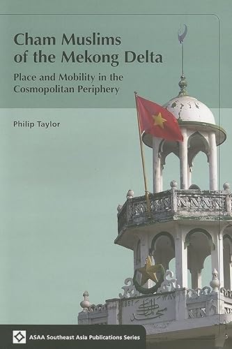 Cham Muslims of the Mekong Delta: Place and Mobility in the Cosmopolitan Periphery (Southeast Asia Publications Series) (9780824831547) by Taylor, Philip