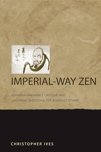 Imperial-Way Zen: Ichikawa Hakugen's Critique and Lingering Questions for Buddhist Ethics (9780824833312) by Ives, Christopher