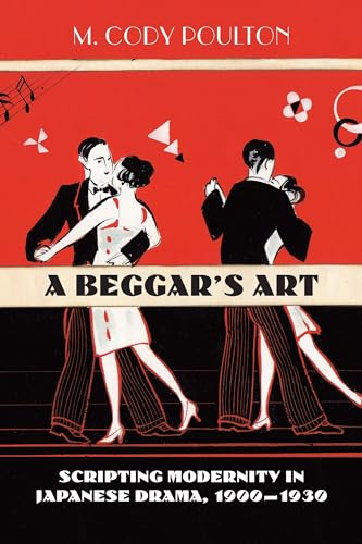 A Beggar's Art: Scripting Modernity in Japanese Drama, 1900?1930
