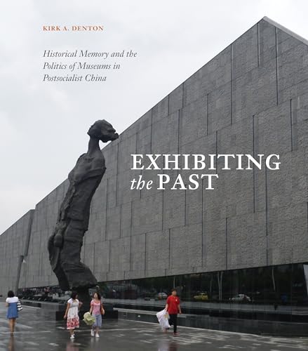 Stock image for Exhibiting the Past: Historical Memory and the Politics of Museums in Postsocialist China for sale by Irish Booksellers