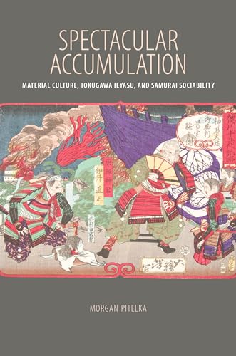 Imagen de archivo de Spectacular Accumulation: Material Culture, Tokugawa Ieyasu, and Samurai Sociability a la venta por Zoom Books Company