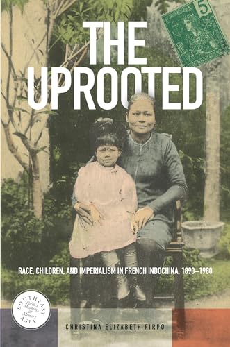 Stock image for The Uprooted: Race, Children, and Imperialism in French Indochina, 1890-1980 (Southeast Asia: Politics, Meaning, and Memory, 30) for sale by Textbooks_Source