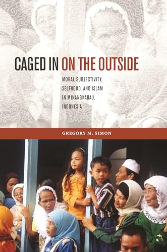 Stock image for Caged in on the Outside: Moral Subjectivity, Selfhood, and Islam in Minangkabau, Indonesia (Southeast Asia: Politics, Meaning, and Memory, 38) for sale by Ergodebooks