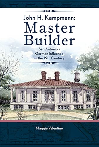 Imagen de archivo de John H. Kampmann, Master Builder: San Antonio's German Influence in the 19th Century a la venta por A Good Read, LLC