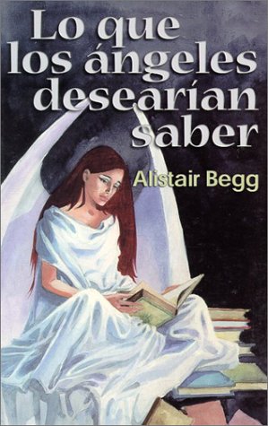 Lo que los Ã¡ngeles desearÃ­an saber (Spanish Edition) (9780825410826) by Begg, Alistair