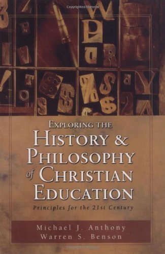 Exploring the History and Philosophy of Christian Education: Principles for the Twenty-First Century (9780825420238) by Anthony, Michael J.; Benson, Warren S.