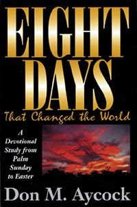 Eight Days That Changed the World: A Devotional Study from Palm Sunday to Easter (9780825421426) by Aycock, Don M.