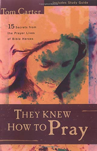 They Knew How to Pray: 15 Secrets from the Prayer Lives of Bible Heroes (9780825423789) by Carter, Tom