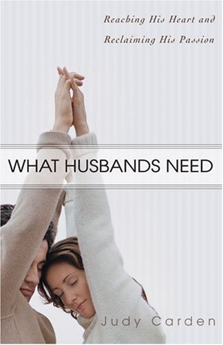 What Husbands Need: Reaching His Heart and Reclaiming His Passion (9780825424076) by Carden, Judy