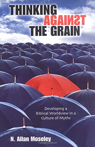 Beispielbild fr Thinking Against the Grain: Developing a Biblical Worldview in a Culture of Myths zum Verkauf von BooksRun