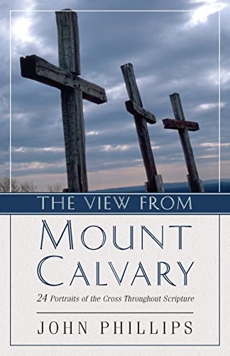 The View from Mount Calvary: 24 Portraits of the Cross Throughout Scripture (9780825433764) by Phillips, John