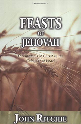 Feasts of Jehovah: Foreshadows of Christ in the Calendar of Israel (9780825436154) by Ritchie, John