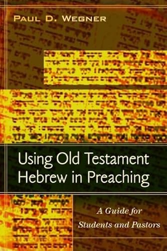 Using Old Testament Hebrew in Preaching: A Guide for Students and Pastors (9780825439360) by Wegner, Paul D.