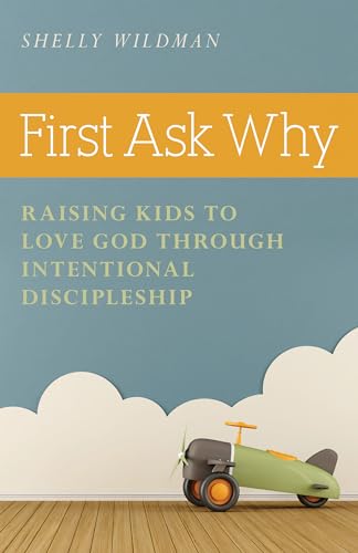 

First Ask Why: Raising Kids to Love God Through Intentional Discipleship