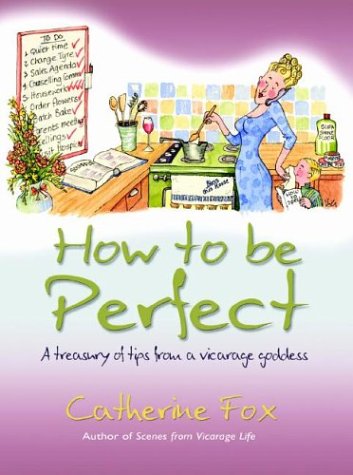 Beispielbild fr How to Be Perfect: A Treasury of Tips from the Vicarage Goddess zum Verkauf von WorldofBooks