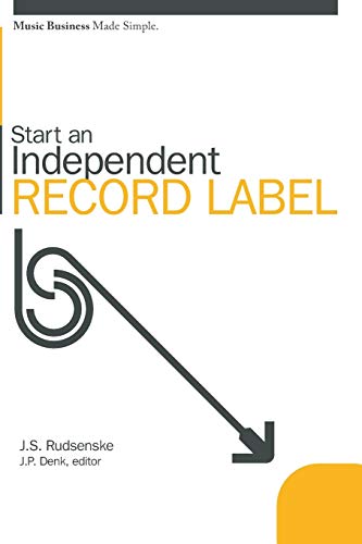 Start an Independent Record Label (Music Business Made Simple) - J S Rudsenske