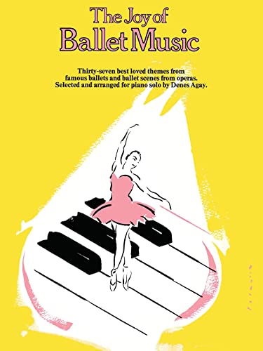 Imagen de archivo de The Joy of Ballet Music: Thirty-Seven Best Loved Themes from Famous Ballets and Ballet Scenes from Operas, Selected and Arranged for Piano Solo by Denes Agay a la venta por Revaluation Books