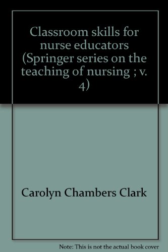 Classroom skills for nurse educators (Springer series on the teaching of nursing ; v. 4) (9780826124302) by Carolyn Chambers Clark