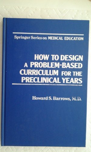 How to Design a Problem-Based Curriculum for the Preclinical Years (Springer Series on Medical Education) (9780826149008) by Barrows, Howard S.