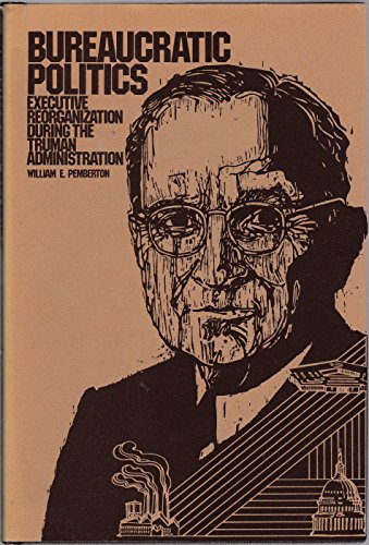 Stock image for Bureaucratic Politics: Executive Reorganization During the Truman Administration for sale by Stony Hill Books