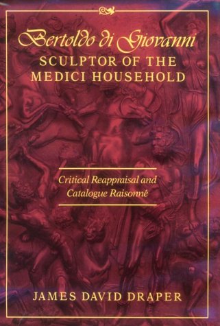 Bertoldo di Giovanni. Sculptor of the Medici Household. Critical Appraisal and Catalogue Raisonné. - Draper, James David