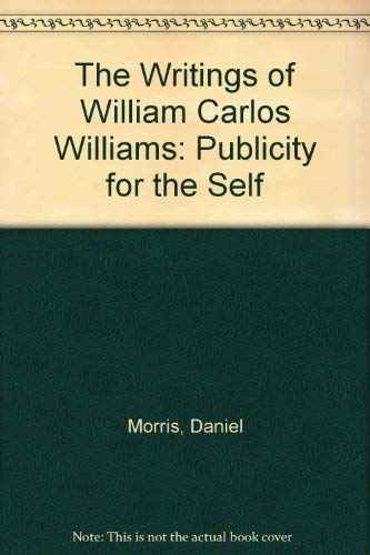 Stock image for THE WRITINGS OF WILLIAM CARLOS WILLIAMS. Publicity for the Self. for sale by Sainsbury's Books Pty. Ltd.