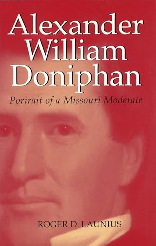 Alexander William Doniphan: Portrait of a Missouri Moderate (Volume 1) (Missouri Biography Series) (9780826211323) by Launius, Roger D.