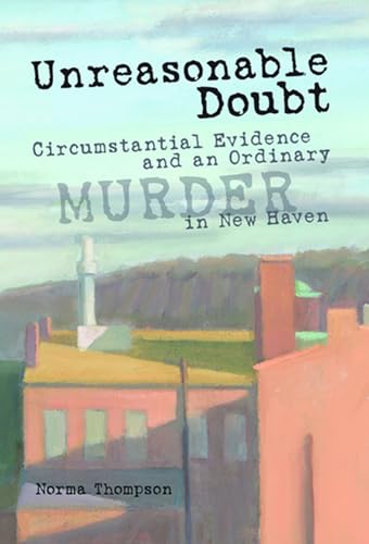 Unreasonable Doubt : Circumstantial Evidence and an Ordinary Murder in New Haven - Thompson, Norma