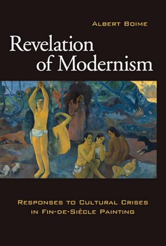 Revelation of Modernism: Responses to Cultural Crises in Fin-de-siecle Painting - Albert Boime