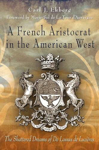 A French Aristocrat in the American West: The Shattered Dreams of De Lassus De LuziÃ¨res (Volume 1) (9780826218964) by Ekberg, Carl J.