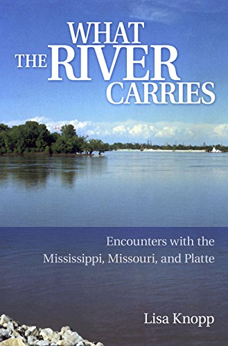 What The River Carries: Encounters With The Mississippi, Missouri, And Platte.