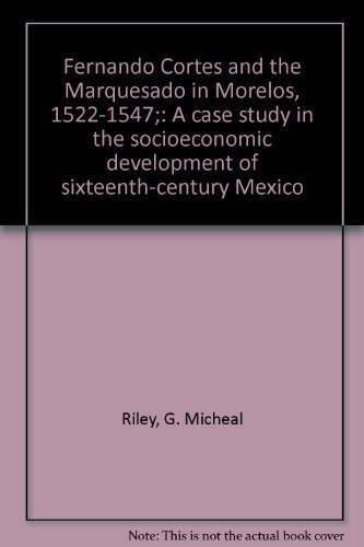 Fernando Cortes and the Marquesado in Morelos, 1522-1547;: A case study in the socioeconomic deve...