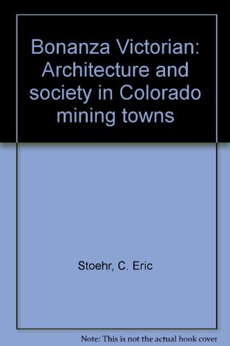 Bonanza Victorian : Architecture and Society in Colorado Mining Towns