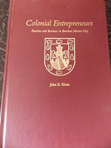 Colonial Entrepreneurs: Families and Business in Bourbon Mexico City (9780826306555) by Kicza, John E.