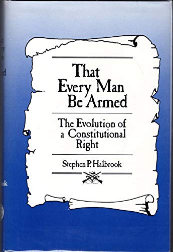 Stock image for That Every Man Be Armed : The Evolution of a Constitutional Right for sale by Better World Books