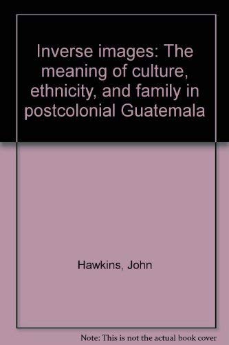 Inverse images: The meaning of culture, ethnicity, and family in postcolonial Guatemala (9780826307743) by Hawkins, John